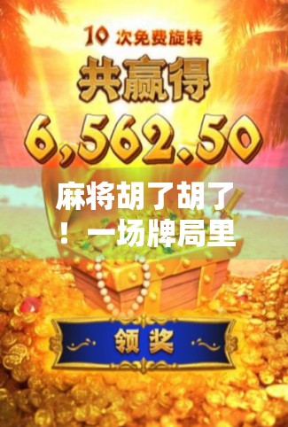 麻将胡了胡了!一场牌局里的烟火人生,藏着多少你我未曾察觉的温暖与智慧 麻将胡了胡了!一场牌局里的烟火人生,藏着多少你我未曾察觉的温暖与智慧