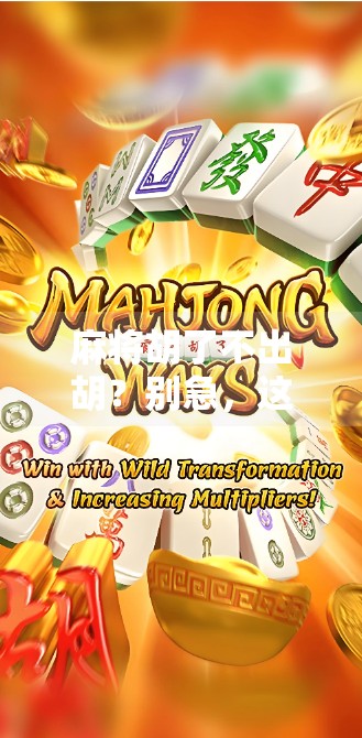 麻将胡了不出胡?别急,这背后藏着你没看懂的人生牌局