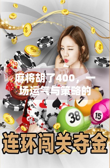 麻将胡了400,一场运气与策略的博弈,背后藏着多少人生智慧? 麻将胡了400,一场运气与策略的博弈,背后藏着多少人生智慧?
