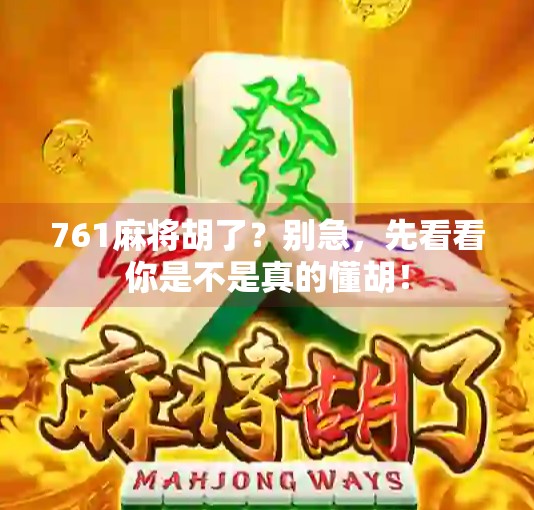 761麻将胡了?别急,先看看你是不是真的懂胡! 761麻将胡了?别急,先看看你是不是真的懂胡!