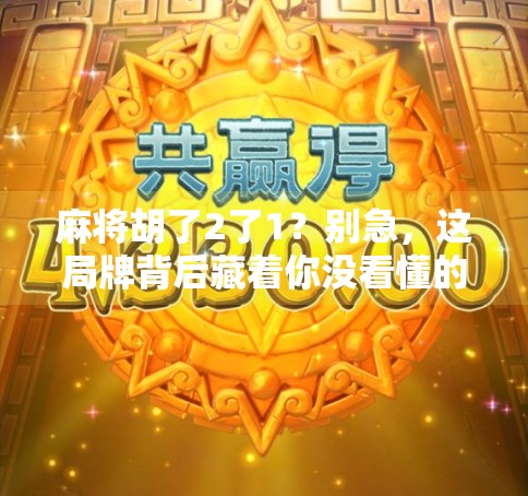 麻将胡了2了1？别急，这局牌背后藏着你没看懂的人生哲学