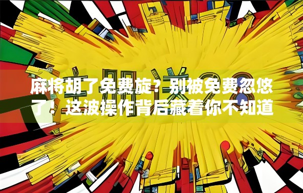 麻将胡了免费旋？别被免费忽悠了！这波操作背后藏着你不知道的套路！