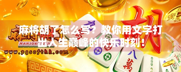 麻将胡了怎么写？教你用文字打出人生巅峰的快乐时刻！