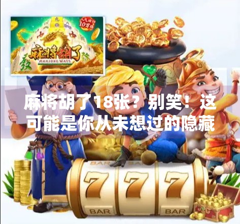 麻将胡了18张?别笑!这可能是你从未想过的隐藏玩法! 麻将胡了18张?别笑!这可能是你从未想过的隐藏玩法!