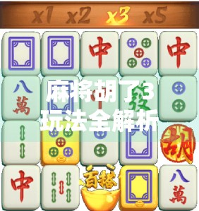 麻将胡了3玩法全解析，新手也能秒变高手的5大秘诀！
