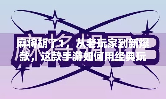 麻将胡了1，从老玩家到新爆款，这款手游如何用经典玩法掀起全民热潮？