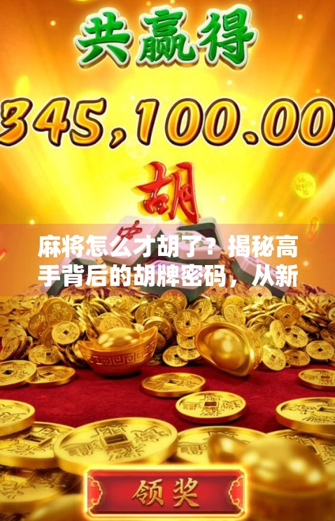 麻将怎么才胡了?揭秘高手背后的胡牌密码,从新手到老手的进阶之路 麻将怎么才胡了?揭秘高手背后的胡牌密码,从新手到老手的进阶之路
