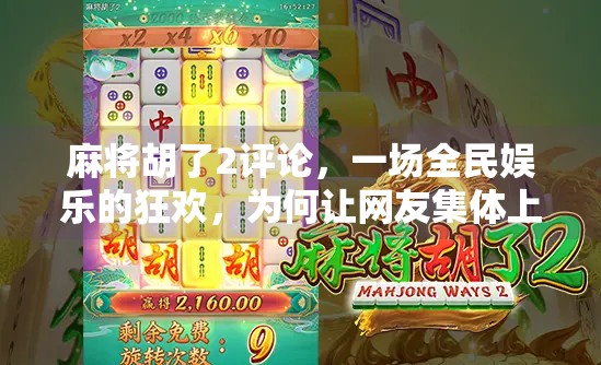 麻将胡了2评论,一场全民娱乐的狂欢,为何让网友集体上头? 麻将胡了2评论,一场全民娱乐的狂欢,为何让网友集体上头?