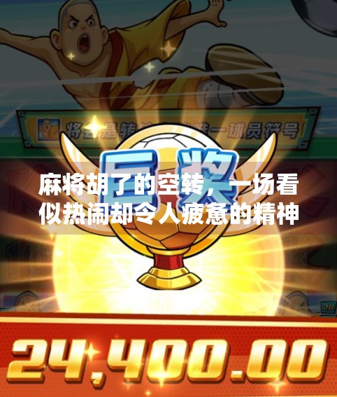 麻将胡了的空转，一场看似热闹却令人疲惫的精神游戏