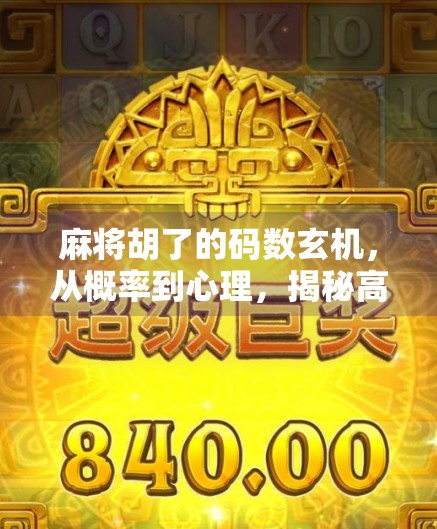 麻将胡了的码数玄机，从概率到心理，揭秘高手背后的底层逻辑