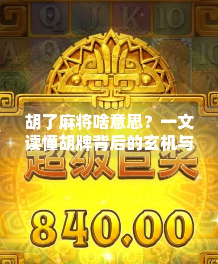 胡了麻将啥意思?一文读懂胡牌背后的玄机与乐趣! 胡了麻将啥意思?一文读懂胡牌背后的玄机与乐趣!