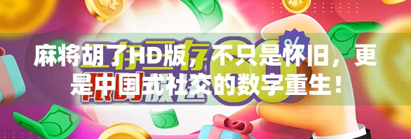 麻将胡了HD版,不只是怀旧,更是中国式社交的数字重生!