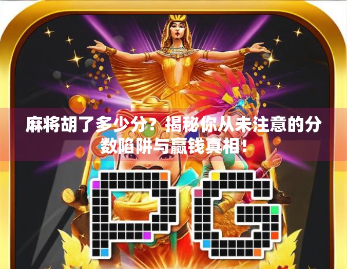 麻将胡了多少分?揭秘你从未注意的分数陷阱与赢钱真相! 麻将胡了多少分?揭秘你从未注意的分数陷阱与赢钱真相!