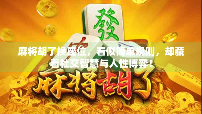 麻将胡了换座位,看似简单规则,却藏着社交智慧与人性博弈! 麻将胡了换座位,看似简单规则,却藏着社交智慧与人性博弈!