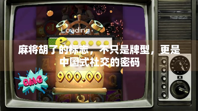 麻将胡了的标志,不只是牌型,更是中国式社交的密码 麻将胡了的标志,不只是牌型,更是中国式社交的密码