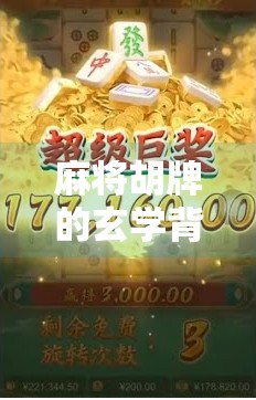 麻将胡牌的玄学背后,藏着哪些被忽略的数学规律?