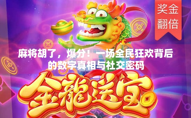 麻将胡了,爆分!一场全民狂欢背后的数字真相与社交密码 麻将胡了,爆分!一场全民狂欢背后的数字真相与社交密码