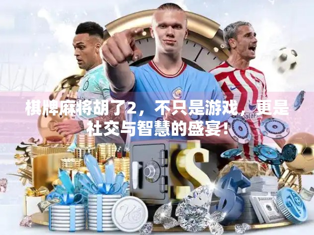 棋牌麻将胡了2,不只是游戏,更是社交与智慧的盛宴! 棋牌麻将胡了2,不只是游戏,更是社交与智慧的盛宴!