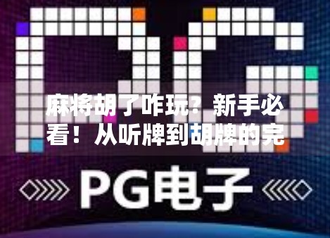 麻将胡了咋玩?新手必看!从听牌到胡牌的完整攻略,轻松上手不踩坑! 麻将胡了咋玩?新手必看!从听牌到胡牌的完整攻略,轻松上手不踩坑!