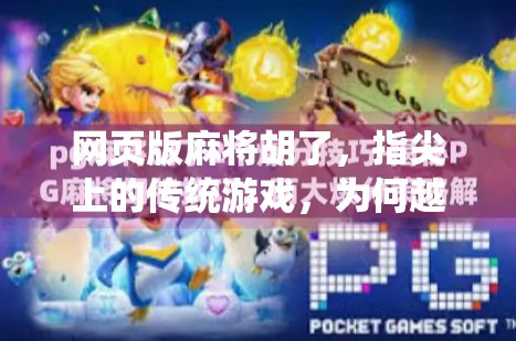 网页版麻将胡了,指尖上的传统游戏,为何越来越多人沉迷? 网页版麻将胡了,指尖上的传统游戏,为何越来越多人沉迷?