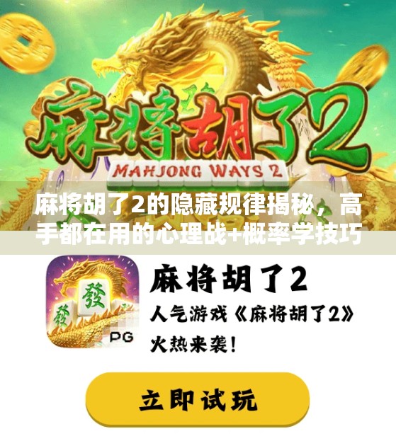 麻将胡了2的隐藏规律揭秘,高手都在用的心理战+概率学技巧,新手也能秒变老手! 麻将胡了2的隐藏规律揭秘,高手都在用的心理战+概率学技巧,新手也能秒变老手!