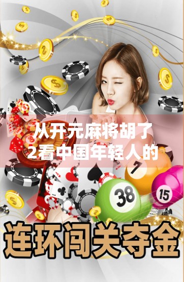 从开元麻将胡了2看中国年轻人的社交新方式,在虚拟牌桌上找到真实连接 从开元麻将胡了2看中国年轻人的社交新方式,在虚拟牌桌上找到真实连接