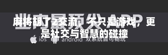 麻将胡了2交流,不只是游戏,更是社交与智慧的碰撞 麻将胡了2交流,不只是游戏,更是社交与智慧的碰撞