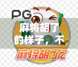 麻将胡了的样子,不只是牌面,更是情绪的爆发与人生的隐喻 麻将胡了的样子,不只是牌面,更是情绪的爆发与人生的隐喻