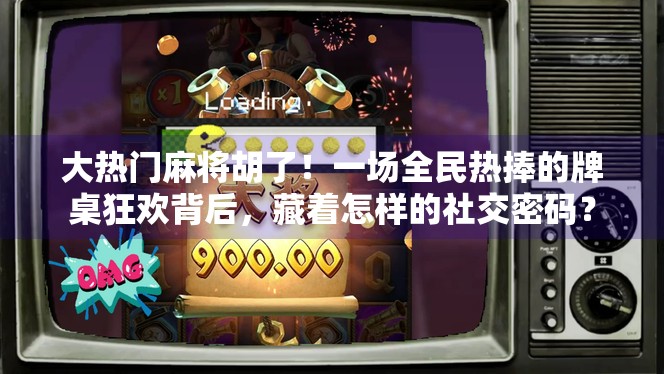 大热门麻将胡了!一场全民热捧的牌桌狂欢背后,藏着怎样的社交密码? 大热门麻将胡了!一场全民热捧的牌桌狂欢背后,藏着怎样的社交密码?