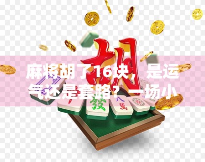 麻将胡了16块,是运气还是套路?一场小赢背后的社交密码 麻将胡了16块,是运气还是套路?一场小赢背后的社交密码