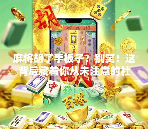 麻将胡了手板子?别笑!这背后藏着你从未注意的社交密码 麻将胡了手板子?别笑!这背后藏着你从未注意的社交密码