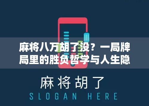 麻将八万胡了没?一局牌局里的胜负哲学与人生隐喻 麻将八万胡了没?一局牌局里的胜负哲学与人生隐喻