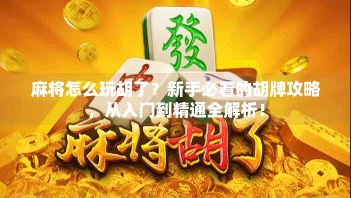 麻将怎么玩胡了?新手必看的胡牌攻略,从入门到精通全解析! 麻将怎么玩胡了?新手必看的胡牌攻略,从入门到精通全解析!