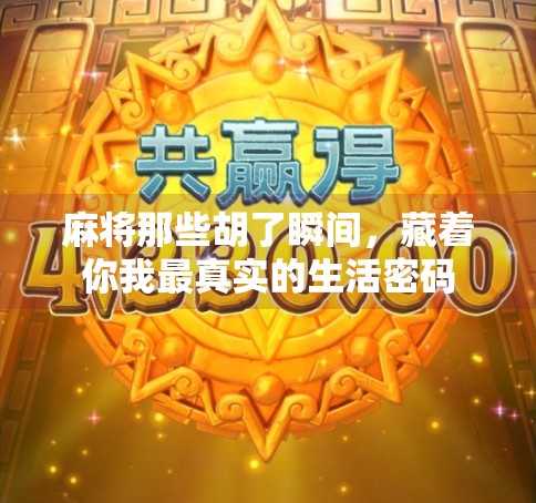 麻将那些胡了瞬间,藏着你我最真实的生活密码 麻将那些胡了瞬间,藏着你我最真实的生活密码