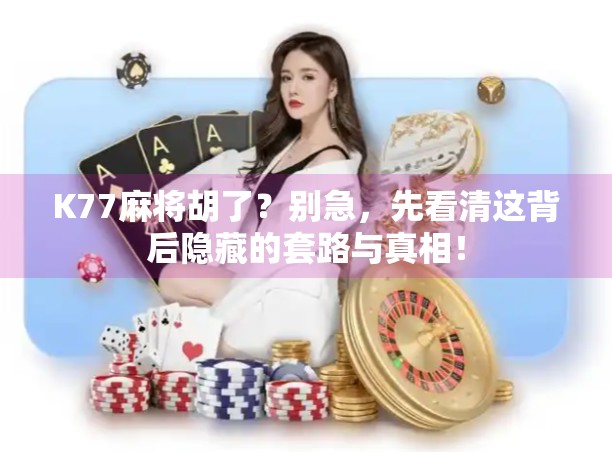 K77麻将胡了？别急，先看清这背后隐藏的套路与真相！