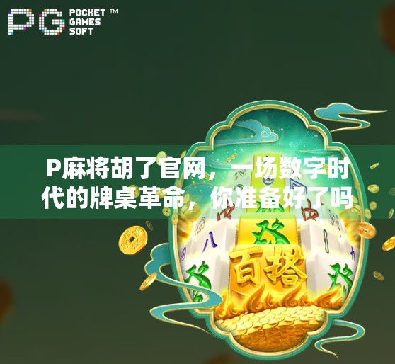 P麻将胡了官网,一场数字时代的牌桌革命,你准备好了吗? P麻将胡了官网,一场数字时代的牌桌革命,你准备好了吗?