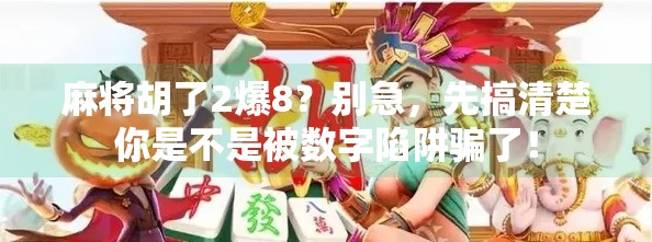 麻将胡了2爆8?别急,先搞清楚你是不是被数字陷阱骗了! 麻将胡了2爆8?别急,先搞清楚你是不是被数字陷阱骗了!