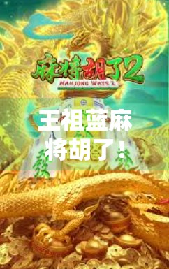 王祖蓝麻将胡了!一场牌技与综艺感的完美碰撞 王祖蓝麻将胡了!一场牌技与综艺感的完美碰撞