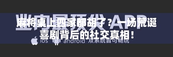 麻将桌上四家都胡了?一场荒诞喜剧背后的社交真相! 麻将桌上四家都胡了?一场荒诞喜剧背后的社交真相!