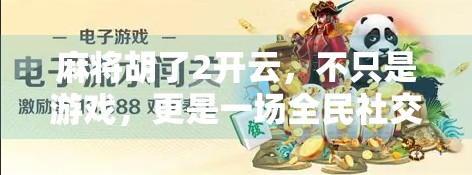 麻将胡了2开云，不只是游戏，更是一场全民社交革命的缩影