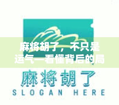 麻将胡了,不只是运气—看懂背后的局与理