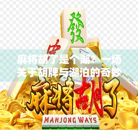 麻将胡了是个湖?一场关于胡牌与湖泊的奇妙联想 麻将胡了是个湖?一场关于胡牌与湖泊的奇妙联想