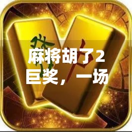 麻将胡了2巨奖,一场小赌怡情背后的财富神话与人性博弈