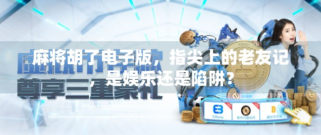 麻将胡了电子版，指尖上的老友记，是娱乐还是陷阱？