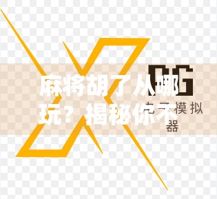 麻将胡了从哪玩?揭秘你不知道的胡牌起源与玩法演变史! 麻将胡了从哪玩?揭秘你不知道的胡牌起源与玩法演变史!