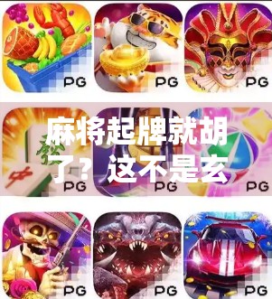 麻将起牌就胡了?这不是玄学,是高手的开局即巅峰! 麻将起牌就胡了?这不是玄学,是高手的开局即巅峰!