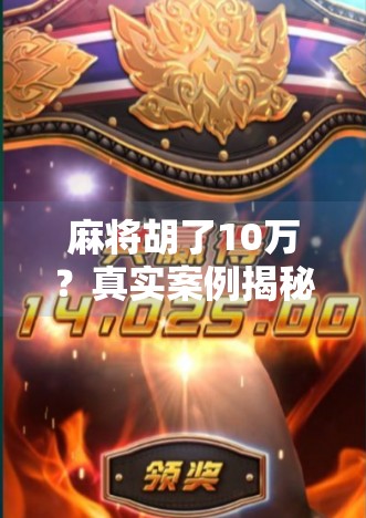 麻将胡了10万？真实案例揭秘，一场牌局背后的财富陷阱与人性博弈！