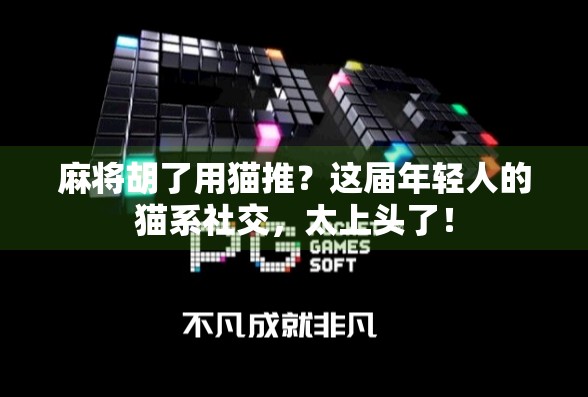 麻将胡了用猫推?这届年轻人的猫系社交,太上头了! 麻将胡了用猫推?这届年轻人的猫系社交,太上头了!