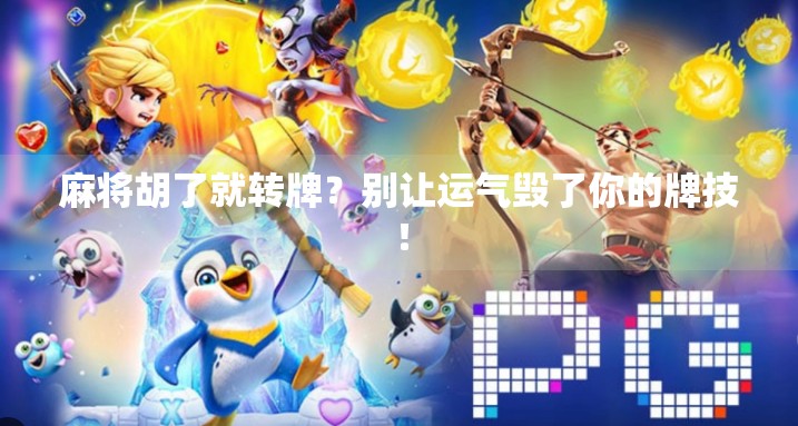 麻将胡了就转牌?别让运气毁了你的牌技! 麻将胡了就转牌?别让运气毁了你的牌技!