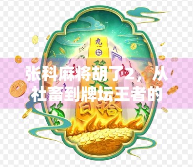张科麻将胡了2，从社畜到牌坛王者的逆袭之路，背后藏着什么秘密？